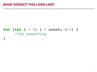 WHAT DOESN’T THIS LOOK LIKE?
21
for (int i = 0; i < count; i++) {
//do something
}
 