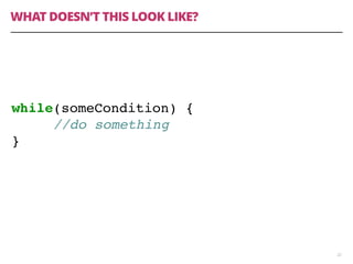 WHAT DOESN’T THIS LOOK LIKE?
22
while(someCondition) {
//do something
}
 