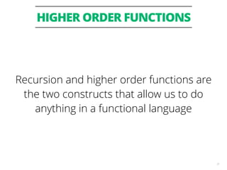 HIGHER ORDER FUNCTIONS
31
Recursion and higher order functions are
the two constructs that allow us to do
anything in a functional language
 