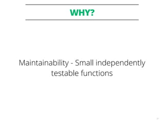 WHY?
37
Maintainability - Small independently
testable functions
 