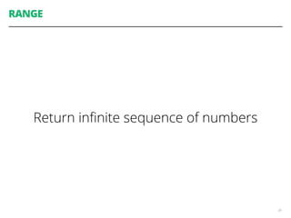 RANGE
Return inﬁnite sequence of numbers
39
 
