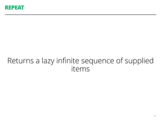 REPEAT
Returns a lazy inﬁnite sequence of supplied
items
40
 