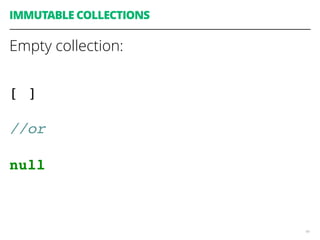 49
IMMUTABLE COLLECTIONS
Empty collection:
[ ]
//or
null
 