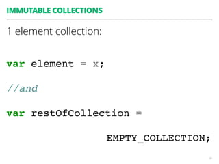 50
IMMUTABLE COLLECTIONS
1 element collection:
var element = x;
//and
var restOfCollection =
EMPTY_COLLECTION;
 