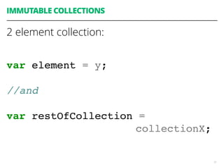 51
IMMUTABLE COLLECTIONS
2 element collection:
var element = y;
//and
var restOfCollection =
collectionX;
 