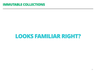 58
IMMUTABLE COLLECTIONS
LOOKS FAMILIAR RIGHT?
 