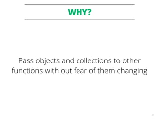 WHY?
61
Pass objects and collections to other
functions with out fear of them changing
 
