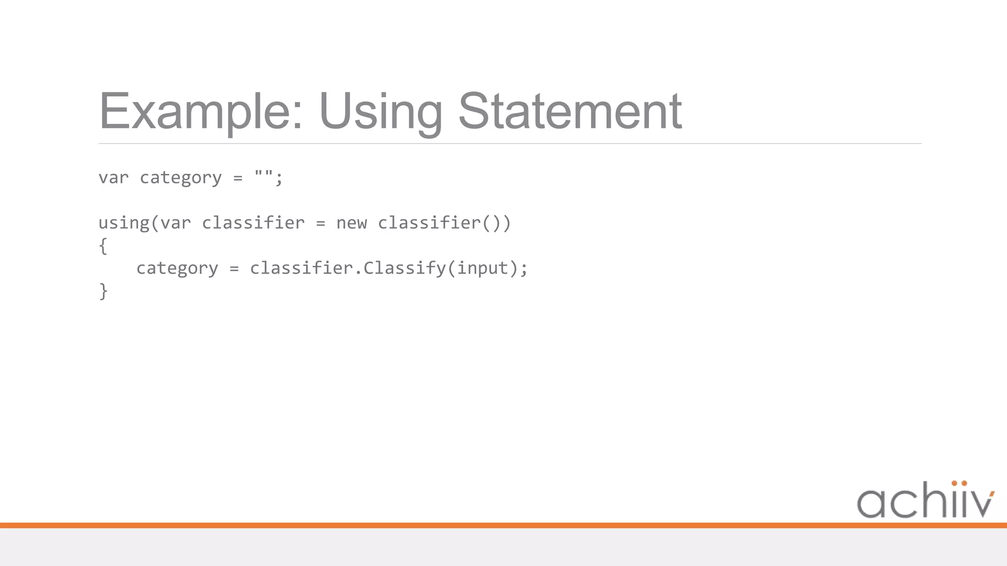 Example: Using Statement
var category = "";
using(var classifier = new classifier())
{
category = classifier.Classify(input);
}
 