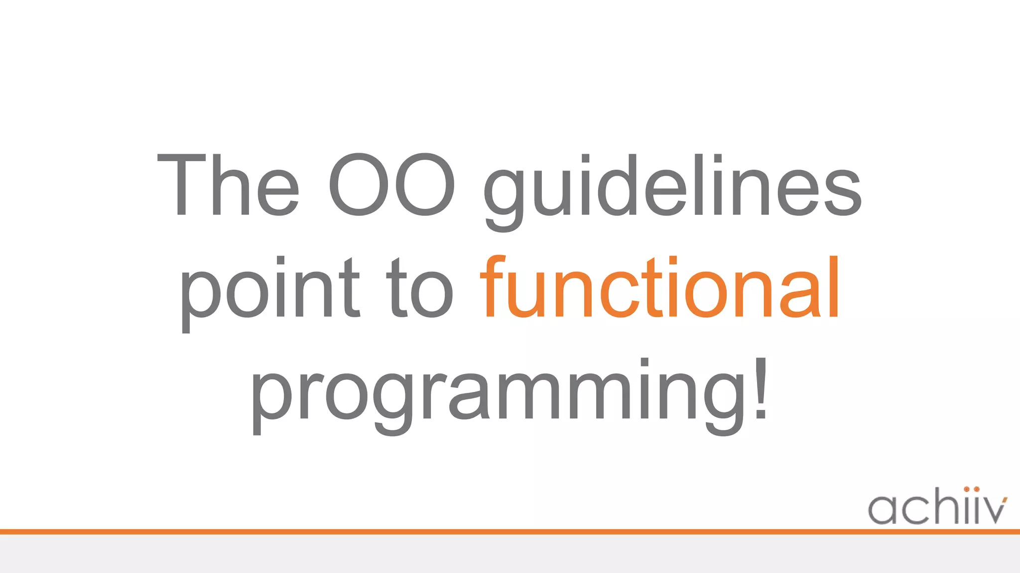 The OO guidelines
point to functional
programming!
 