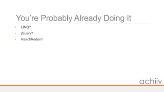 You’re Probably Already Doing It
• LINQ?
• jQuery?
• React/Redux?
 