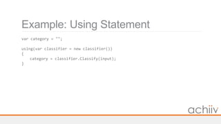 Example: Using Statement
var category = "";
using(var classifier = new classifier())
{
category = classifier.Classify(input);
}
 