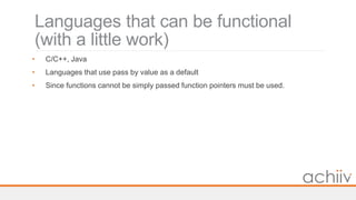 Languages that can be functional
(with a little work)
• C/C++, Java
• Languages that use pass by value as a default
• Since functions cannot be simply passed function pointers must be used.
 