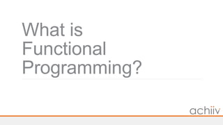What is
Functional
Programming?
 