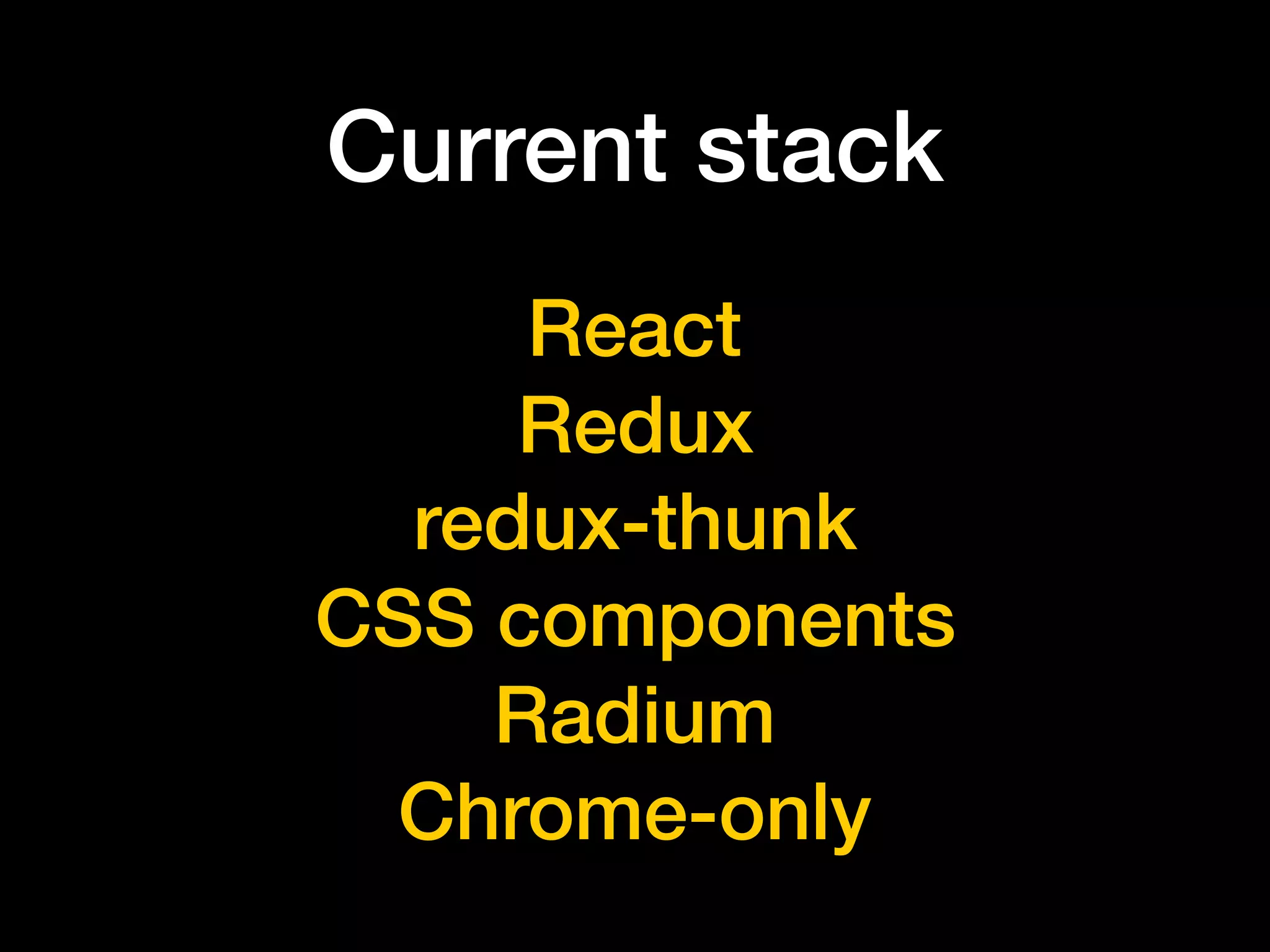 Current stack
React
Redux
redux-thunk
CSS components
Radium
Chrome-only
 