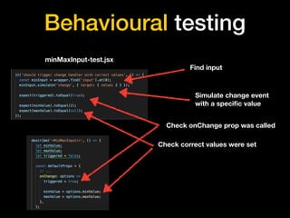Behavioural testing
minMaxInput-test.jsx
Find input
Simulate change event
with a speciﬁc value
Check onChange prop was called
Check correct values were set
 