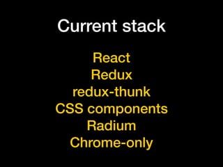 Current stack
React
Redux
redux-thunk
CSS components
Radium
Chrome-only
 