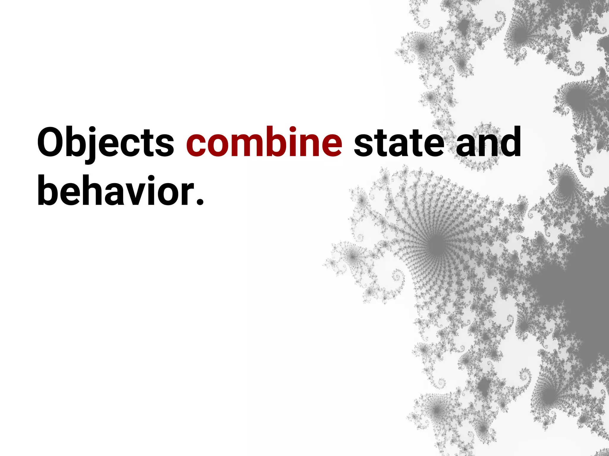 Objects combine state and behavior. 