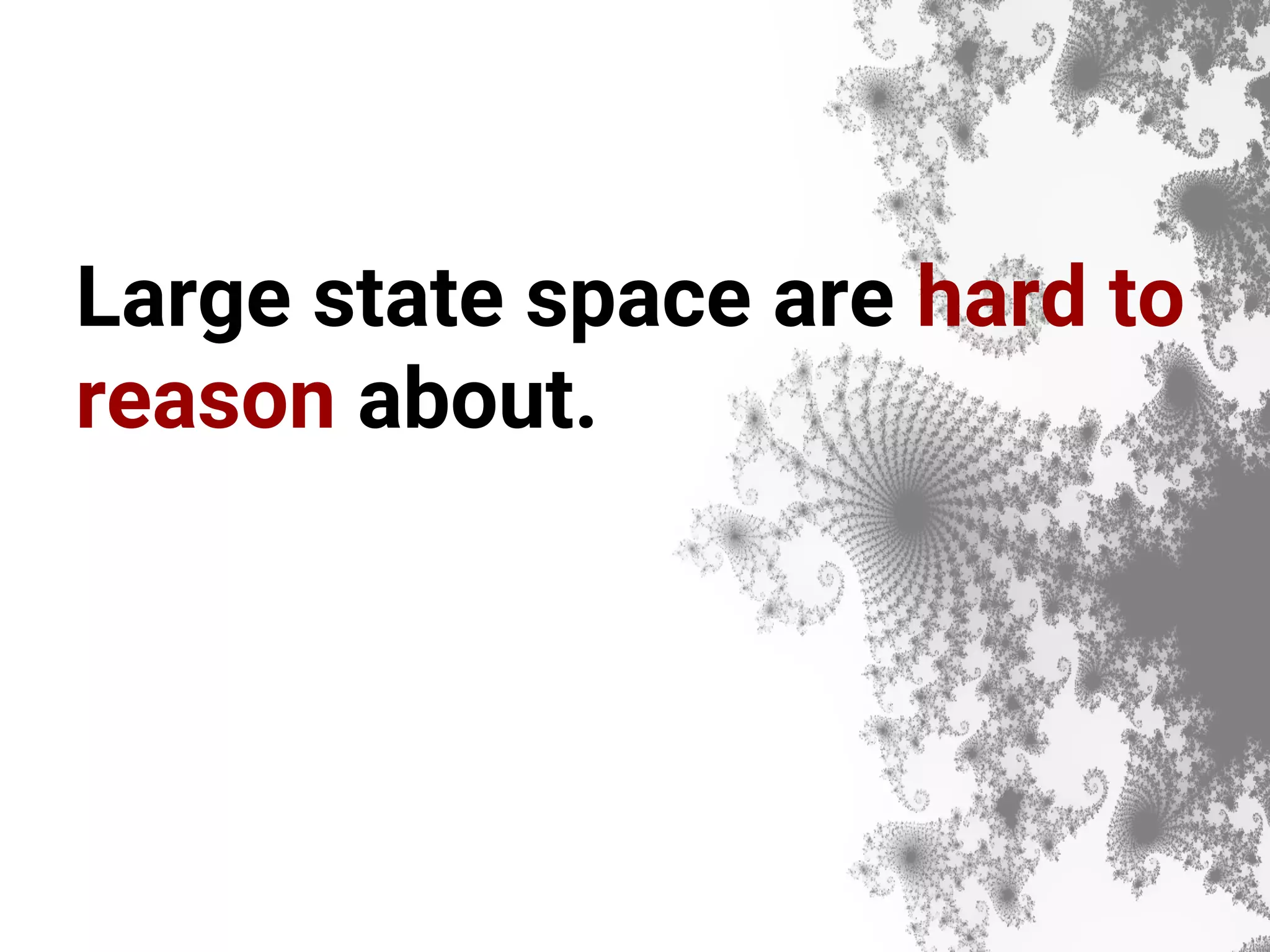 Large state space are hard to reason about. 