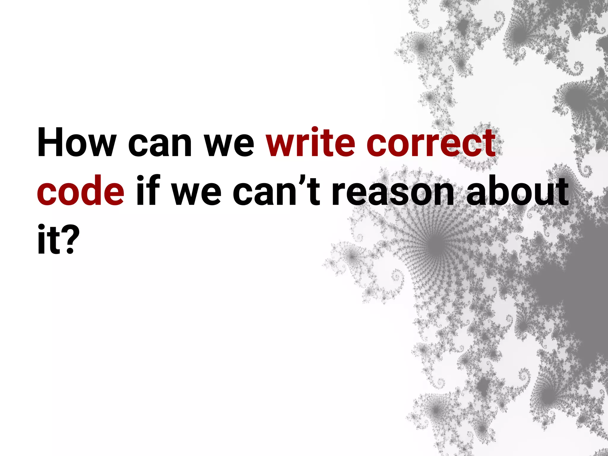 How can we write correct code if we can’t reason about it? 