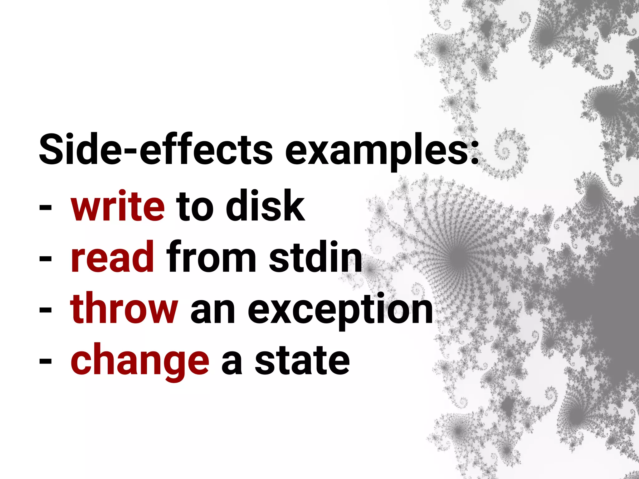 Side-effects examples: - write to disk - read from stdin - throw an exception - change a state 