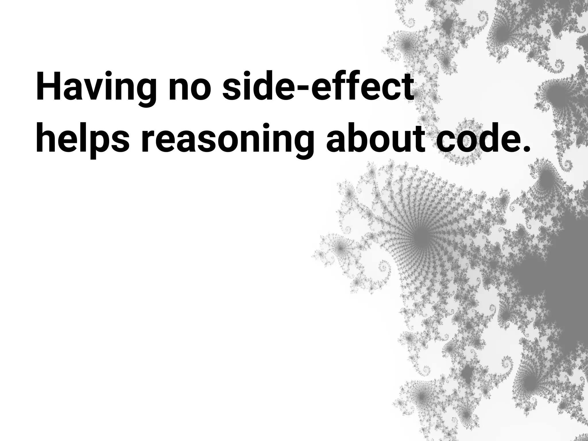 Having no side-effect helps reasoning about code. 