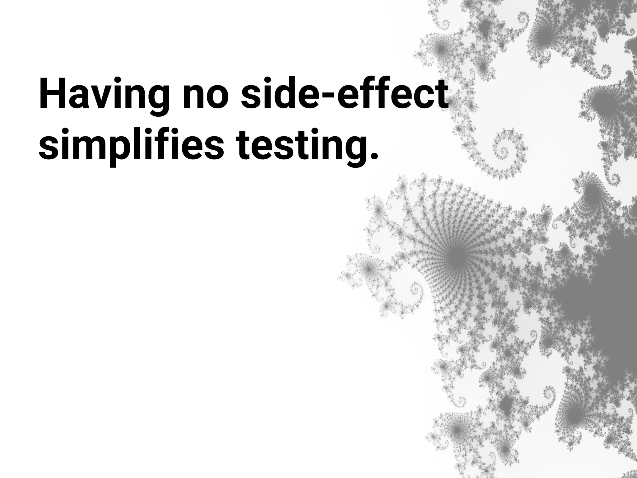 Having no side-effect simplifies testing. 