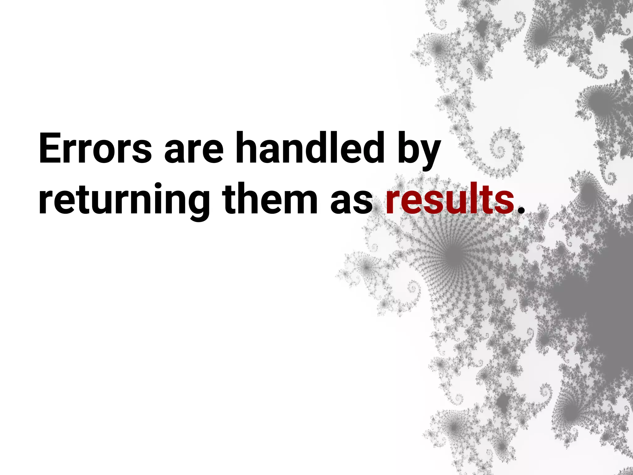 Errors are handled by returning them as results. 