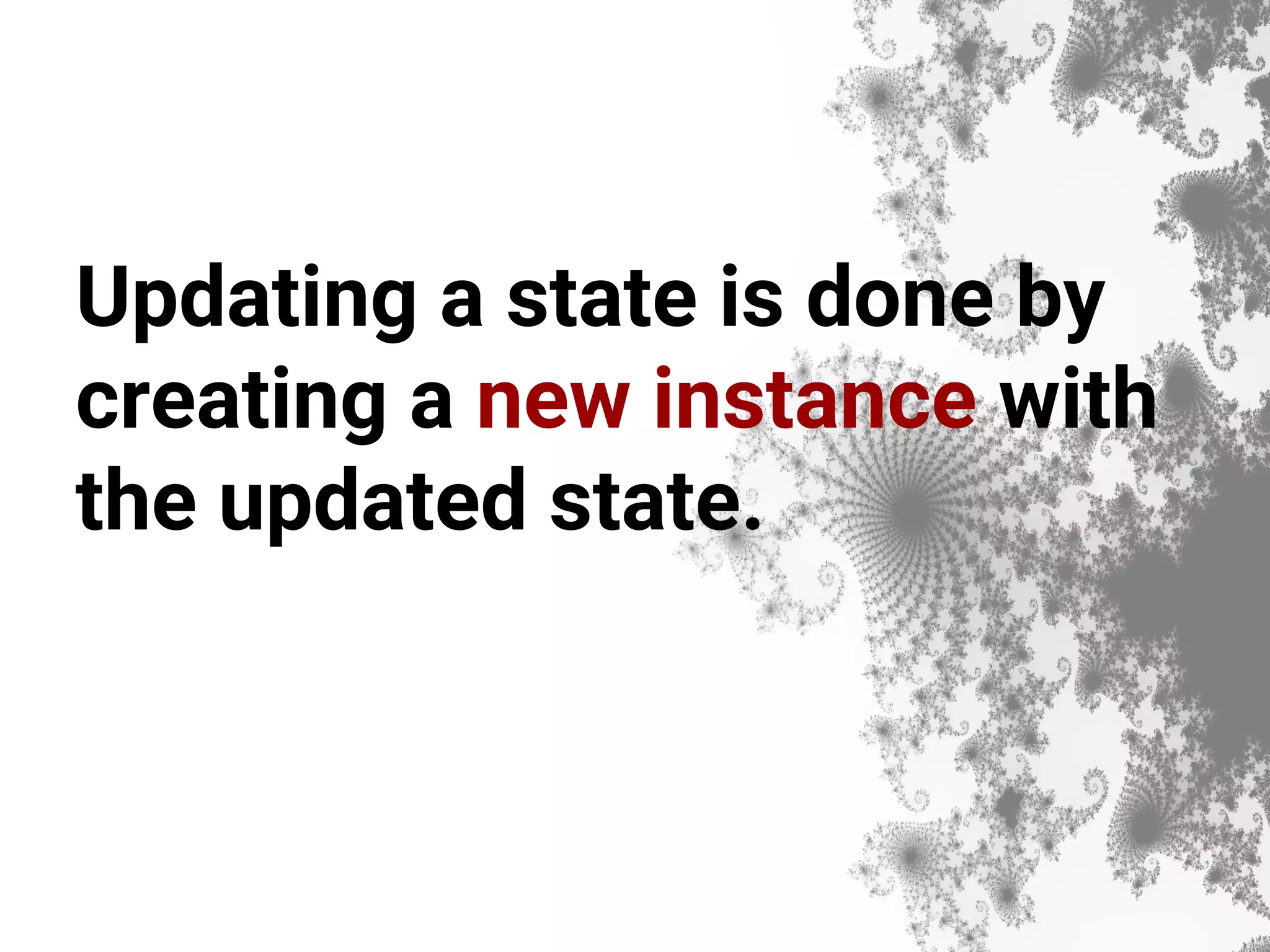Updating a state is done by creating a new instance with the updated state. 