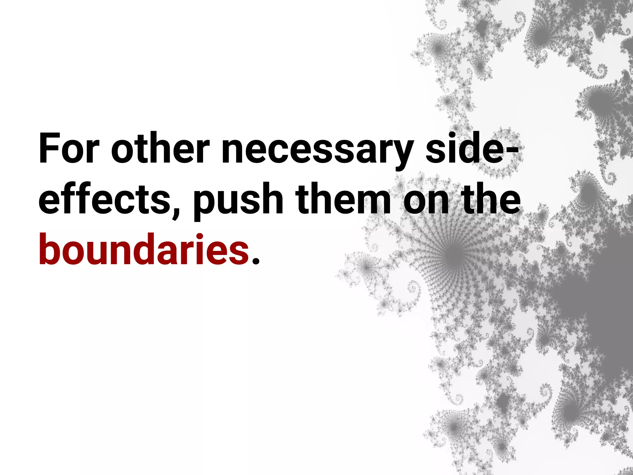 For other necessary side- effects, push them on the boundaries. 