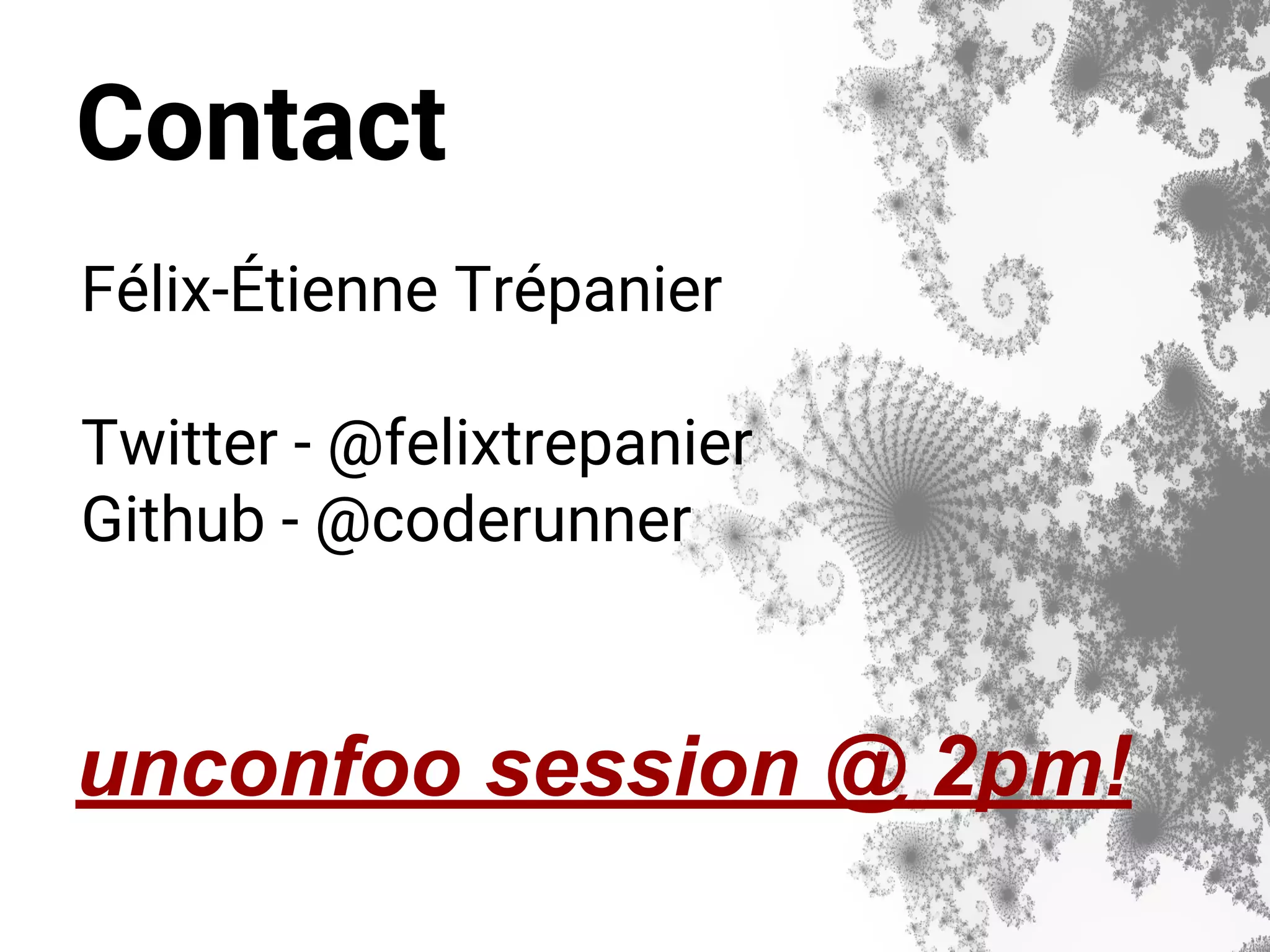 Contact Félix-Étienne Trépanier Twitter - @felixtrepanier Github - @coderunner unconfoo session @ 2pm! 