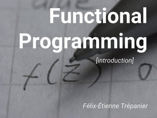 Functional
Programming
[introduction]
Félix-Étienne Trépanier
 