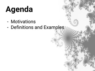 Agenda
- Motivations
- Definitions and Examples
 