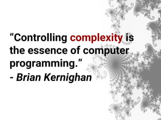 “Controlling complexity is
the essence of computer
programming.”
- Brian Kernighan
 