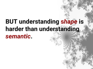 BUT understanding shape is
harder than understanding
semantic.
 
