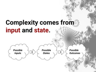 Complexity comes from
input and state.
Possible
Inputs
Possible
States
Possible
Outcomes
X =
 