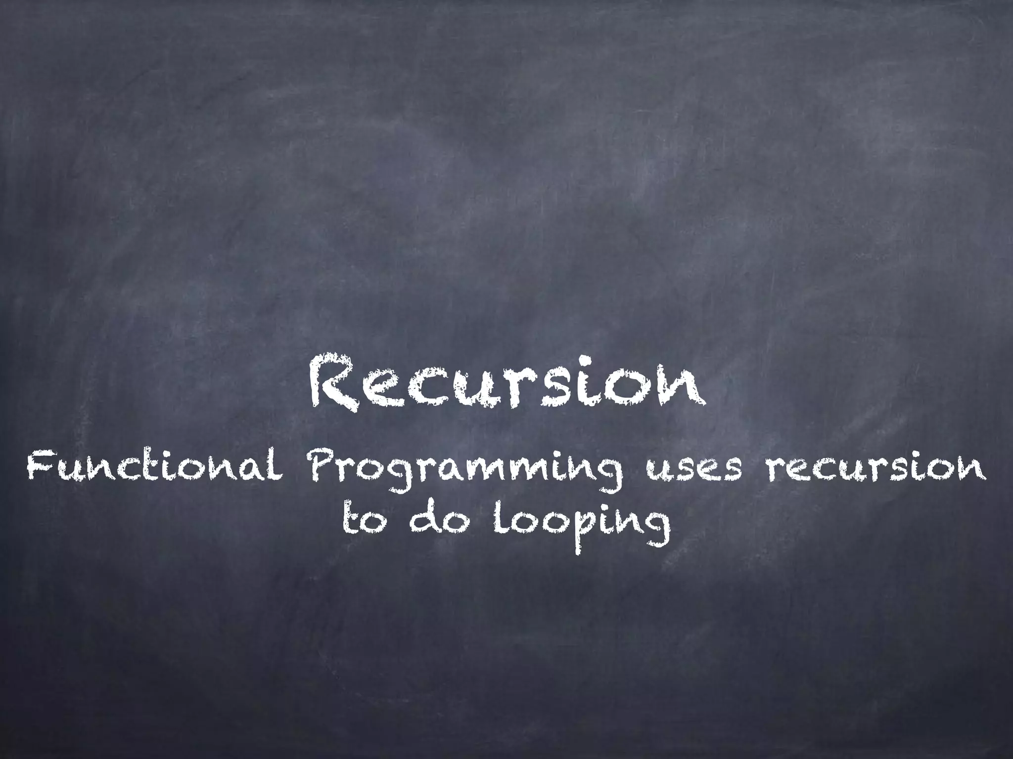Recursion
Functional Programming uses recursion
to do looping
 