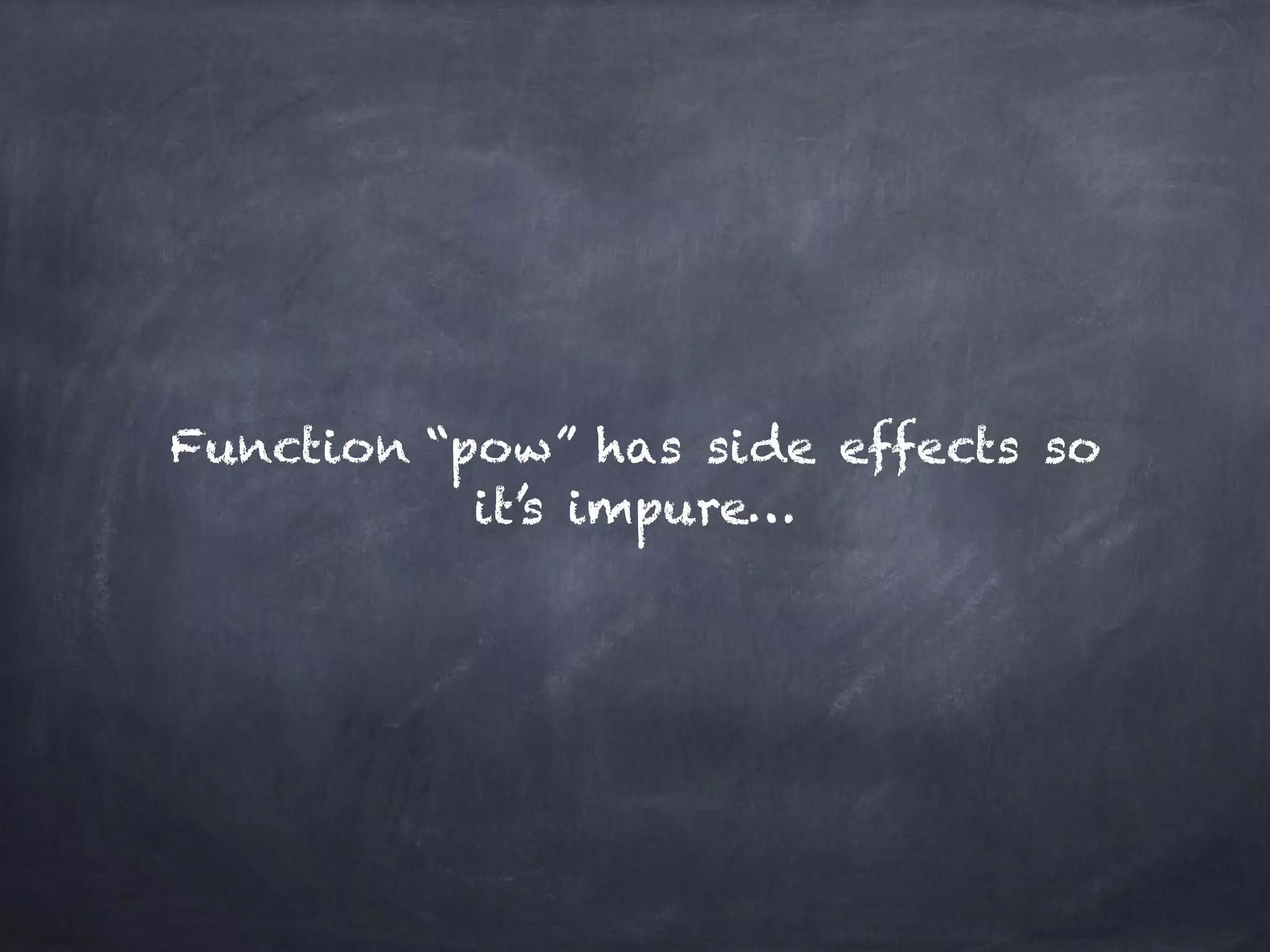 Function “pow” has side effects so
it’s impure…
 