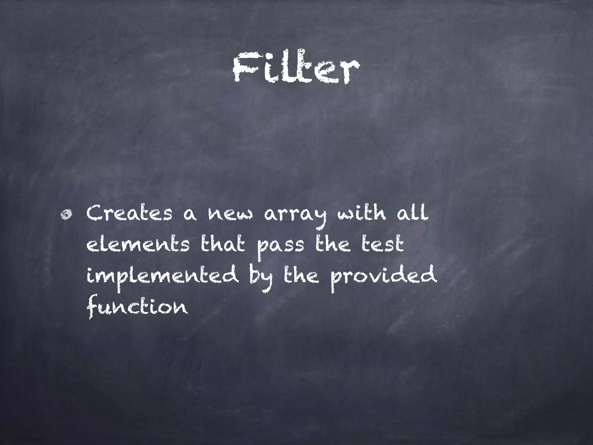 Filter
Creates a new array with all
elements that pass the test
implemented by the provided
function
 