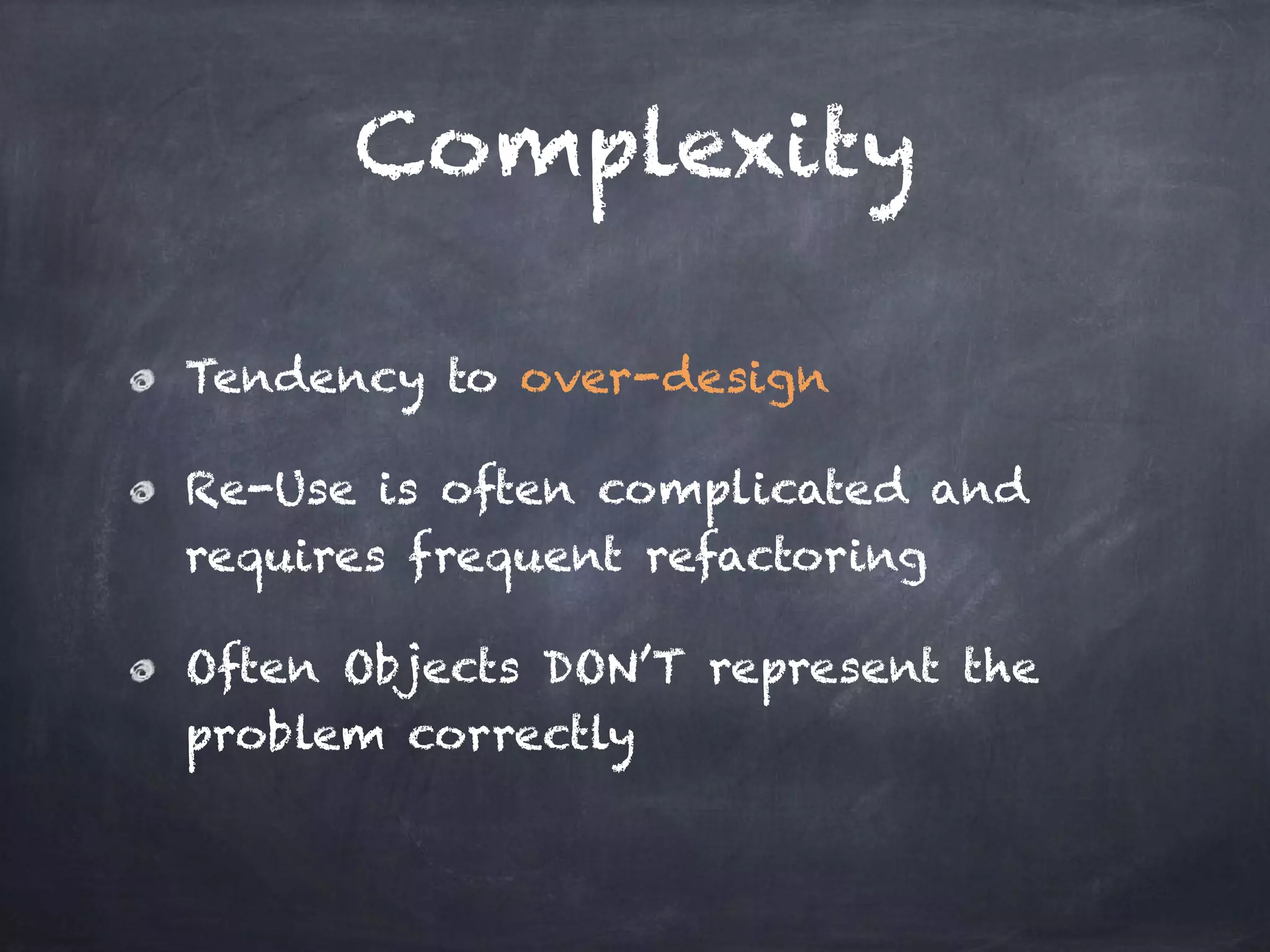 Complexity
Tendency to over-design
Re-Use is often complicated and
requires frequent refactoring
Often Objects DON’T represent the
problem correctly
 