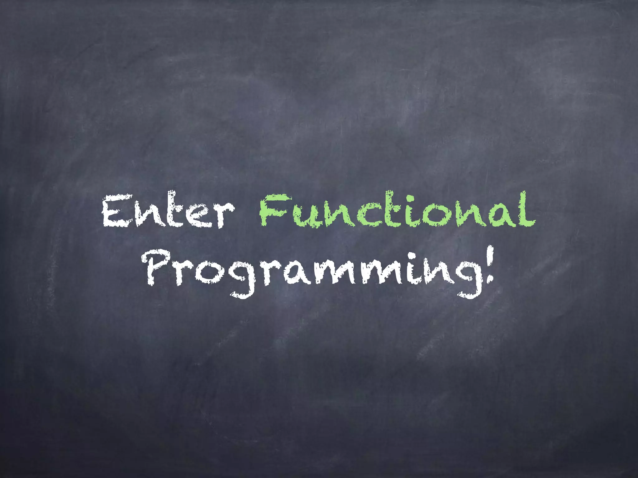 Enter Functional
Programming!
 
