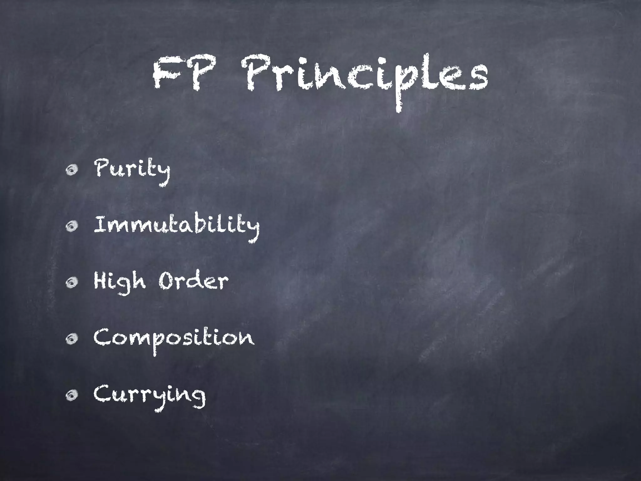 FP Principles
Purity
Immutability
High Order
Composition
Currying
 