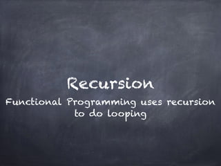 Recursion
Functional Programming uses recursion
to do looping
 