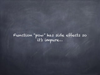 Function “pow” has side effects so
it’s impure…
 