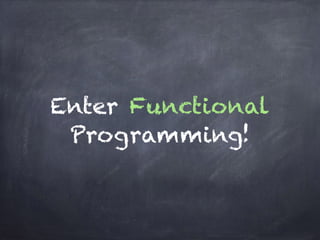 Enter Functional
Programming!
 