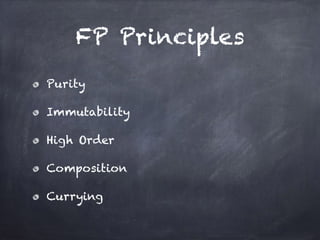 FP Principles
Purity
Immutability
High Order
Composition
Currying
 