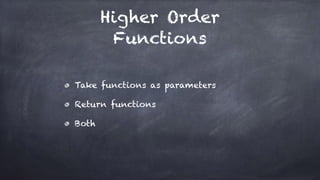 Higher Order
Functions
Take functions as parameters
Return functions
Both
 