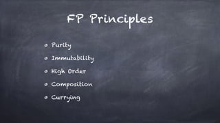 FP Principles
Purity
Immutability
High Order
Composition
Currying
 