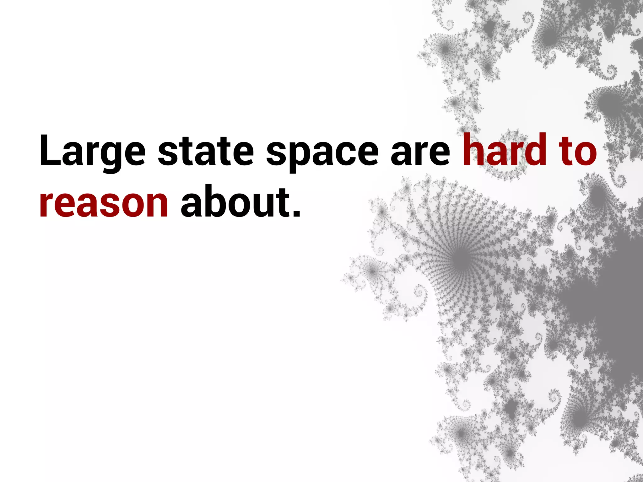 Large state space are hard to 
reason about. 
 
