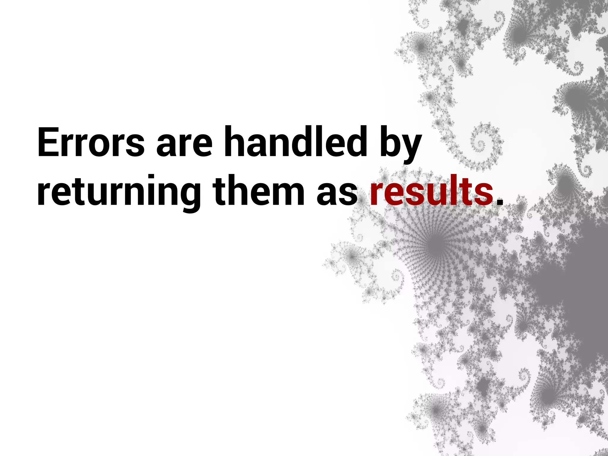 Errors are handled by 
returning them as results. 
 