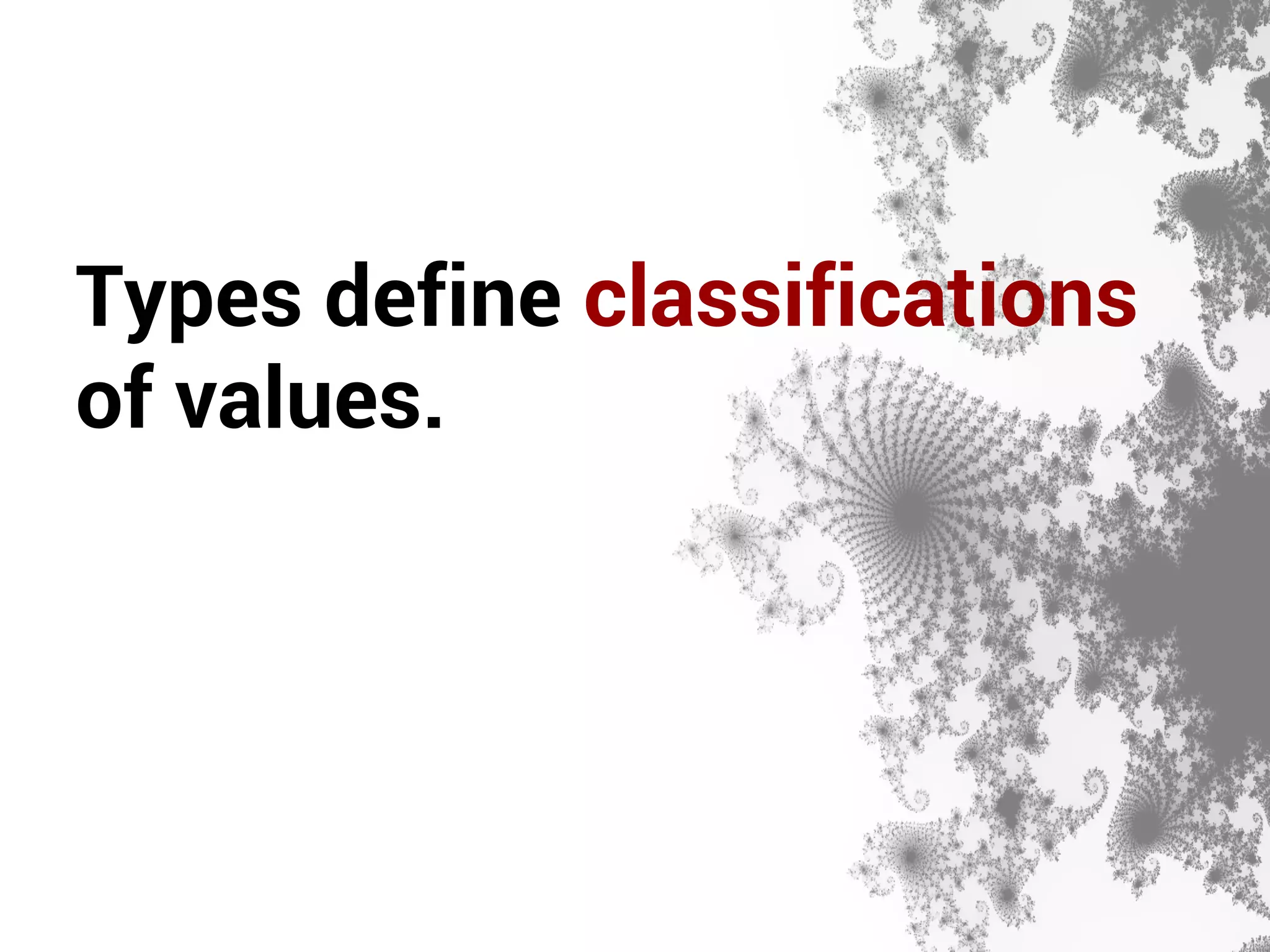 Types define classifications 
of values. 
 